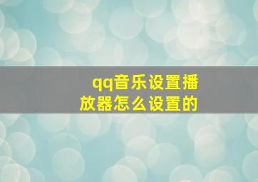 qq音乐设置播放器怎么设置的