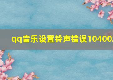 qq音乐设置铃声错误104002