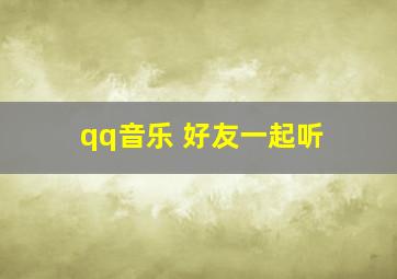 qq音乐 好友一起听