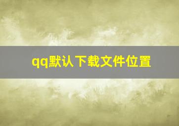 qq默认下载文件位置