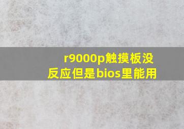 r9000p触摸板没反应但是bios里能用