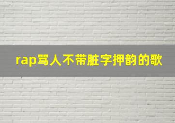 rap骂人不带脏字押韵的歌