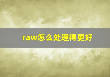 raw怎么处理得更好