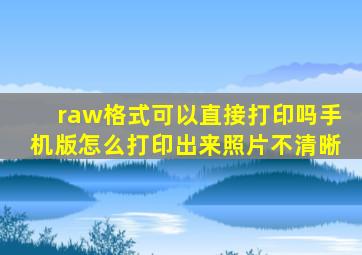 raw格式可以直接打印吗手机版怎么打印出来照片不清晰