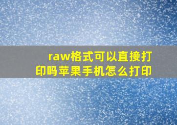 raw格式可以直接打印吗苹果手机怎么打印