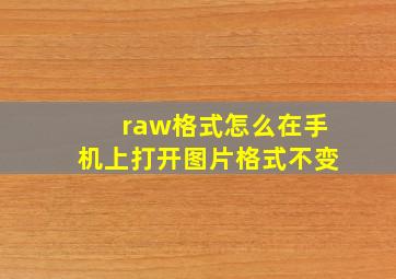 raw格式怎么在手机上打开图片格式不变