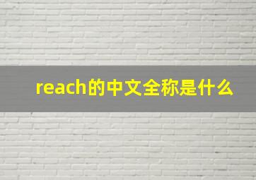 reach的中文全称是什么