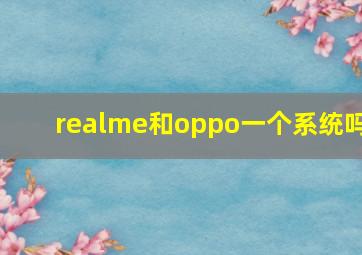 realme和oppo一个系统吗