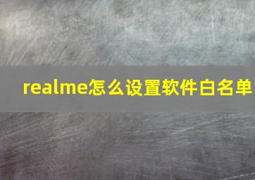 realme怎么设置软件白名单