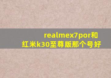 realmex7por和红米k30至尊版那个号好