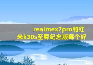 realmex7pro和红米k30s至尊纪念版哪个好