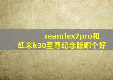 reamlex7pro和红米k30至尊纪念版哪个好