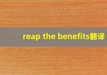 reap the benefits翻译