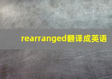 rearranged翻译成英语