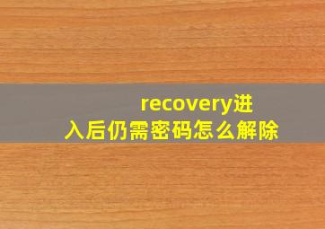 recovery进入后仍需密码怎么解除