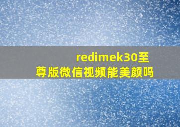 redimek30至尊版微信视频能美颜吗