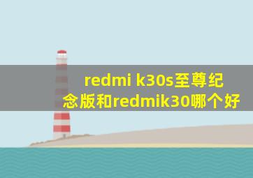 redmi k30s至尊纪念版和redmik30哪个好