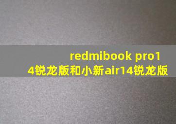 redmibook pro14锐龙版和小新air14锐龙版