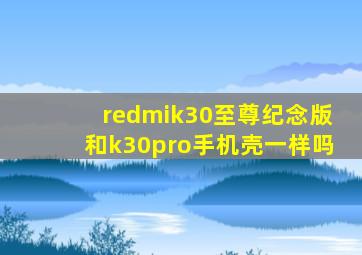 redmik30至尊纪念版和k30pro手机壳一样吗