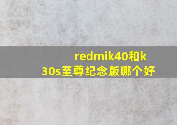 redmik40和k30s至尊纪念版哪个好