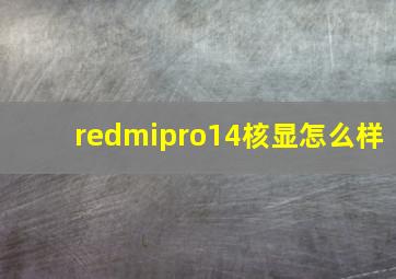 redmipro14核显怎么样