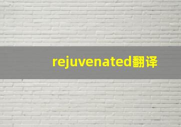 rejuvenated翻译