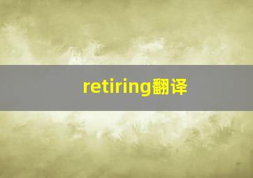 retiring翻译