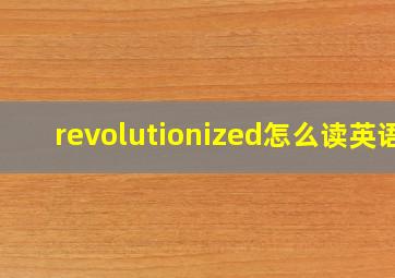 revolutionized怎么读英语