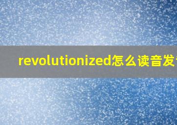 revolutionized怎么读音发音