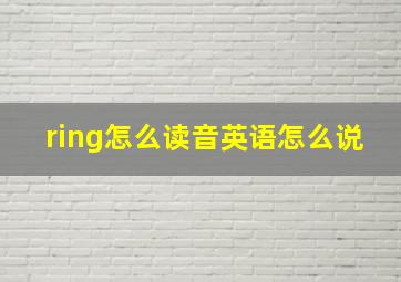 ring怎么读音英语怎么说