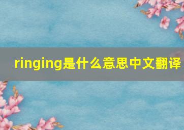 ringing是什么意思中文翻译