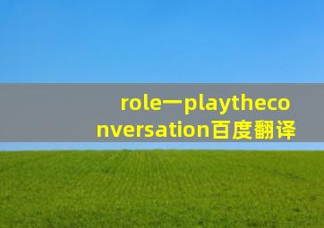 role一playtheconversation百度翻译