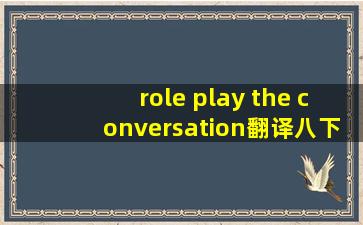 role play the conversation翻译八下