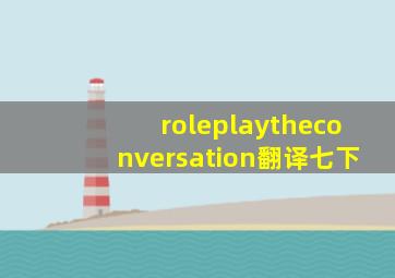 roleplaytheconversation翻译七下