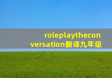 roleplaytheconversation翻译九年级