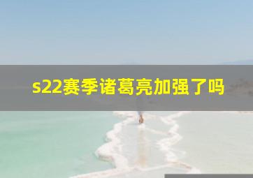 s22赛季诸葛亮加强了吗