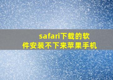 safari下载的软件安装不下来苹果手机