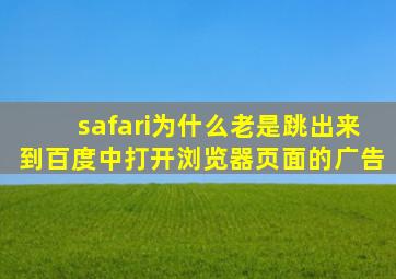 safari为什么老是跳出来到百度中打开浏览器页面的广告