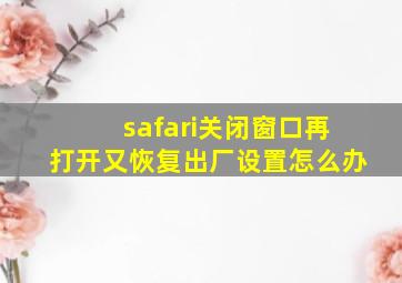 safari关闭窗口再打开又恢复出厂设置怎么办