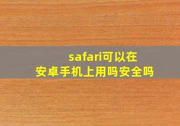 safari可以在安卓手机上用吗安全吗