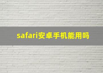 safari安卓手机能用吗