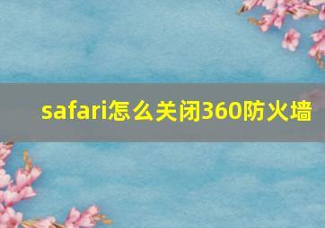 safari怎么关闭360防火墙