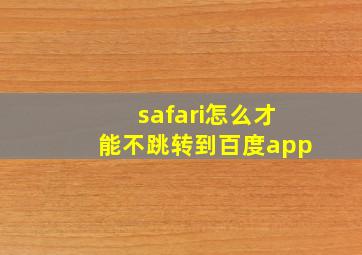 safari怎么才能不跳转到百度app