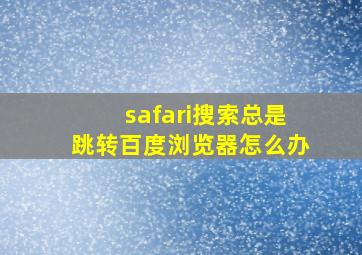 safari搜索总是跳转百度浏览器怎么办