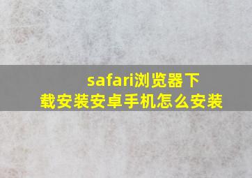 safari浏览器下载安装安卓手机怎么安装