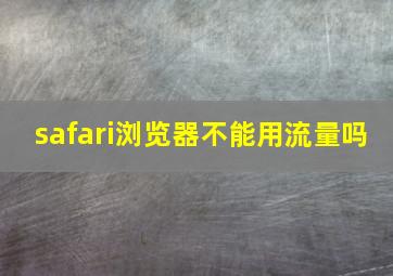 safari浏览器不能用流量吗