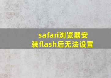 safari浏览器安装flash后无法设置