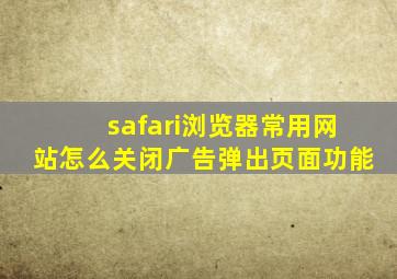 safari浏览器常用网站怎么关闭广告弹出页面功能