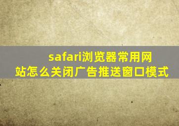 safari浏览器常用网站怎么关闭广告推送窗口模式