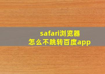 safari浏览器怎么不跳转百度app